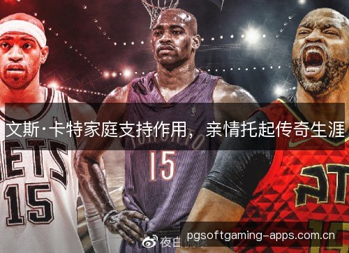 文斯·卡特家庭支持作用，亲情托起传奇生涯